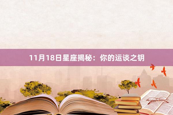 11月18日星座揭秘：你的运谈之钥