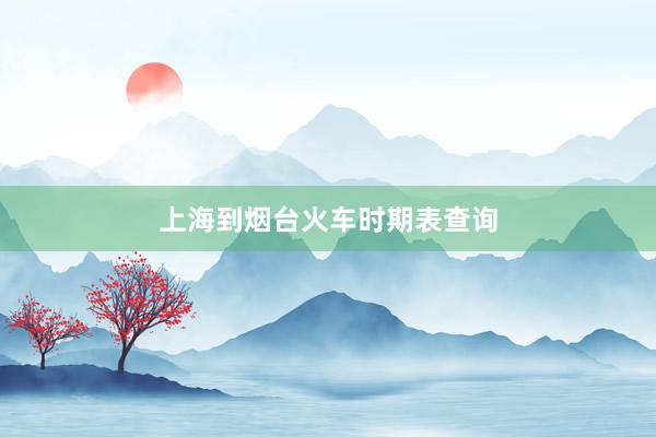 上海到烟台火车时期表查询