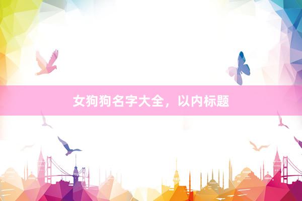 女狗狗名字大全，以内标题