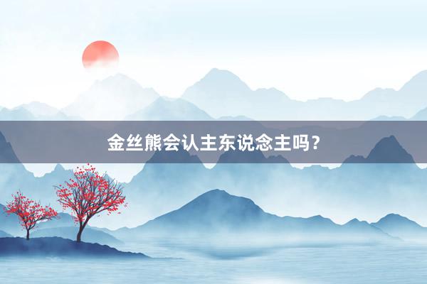 金丝熊会认主东说念主吗？
